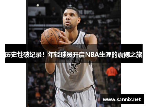 历史性破纪录！年轻球员开启NBA生涯的震撼之旅
